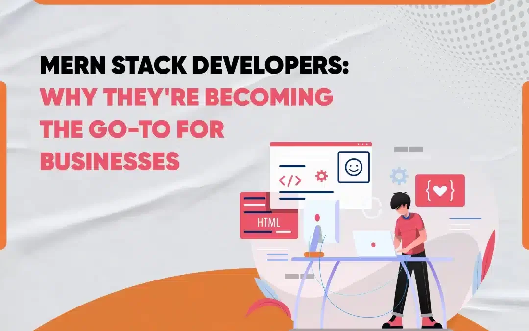MERN Stack Developers: Why They’re Becoming the Go-To for Businesses