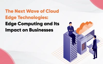 The Next Wave of Cloud Edge Technologies: Edge Computing and Its Impact on Businesses